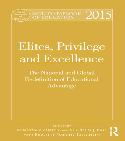 World Yearbook of Education 2015: Elites, Privilege and Excellence: The National and Global Redefinition of Educational Advantage (World Yearbook of Education)
