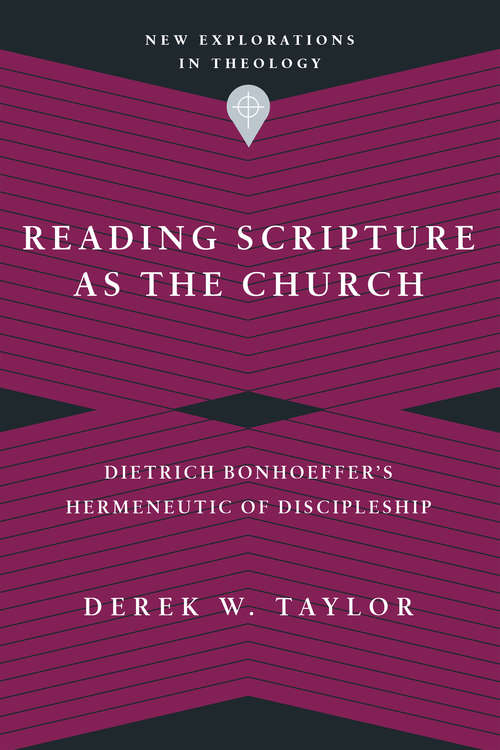 Reading Scripture as the Church: Dietrich Bonhoeffer's Hermeneutic of Discipleship (New Explorations in Theology)