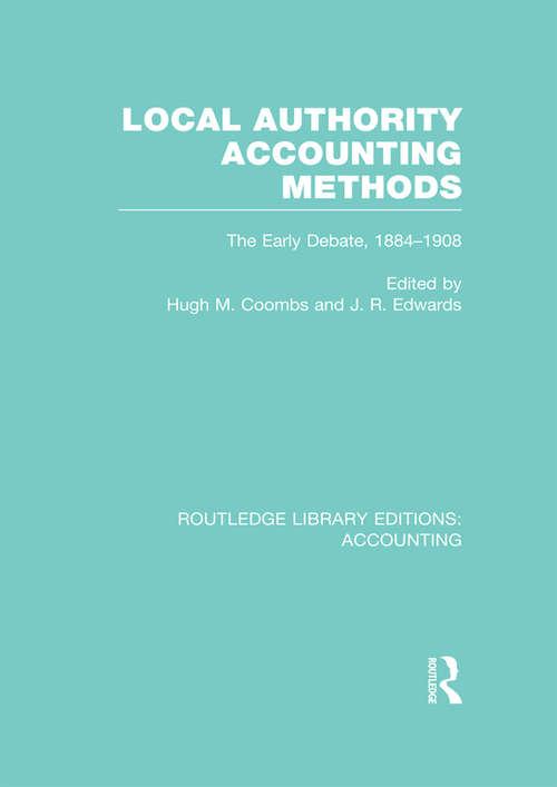 Local Authority Accounting Methods Volume 1: The Early Debate 1884-1908 (Routledge Library Editions: Accounting)
