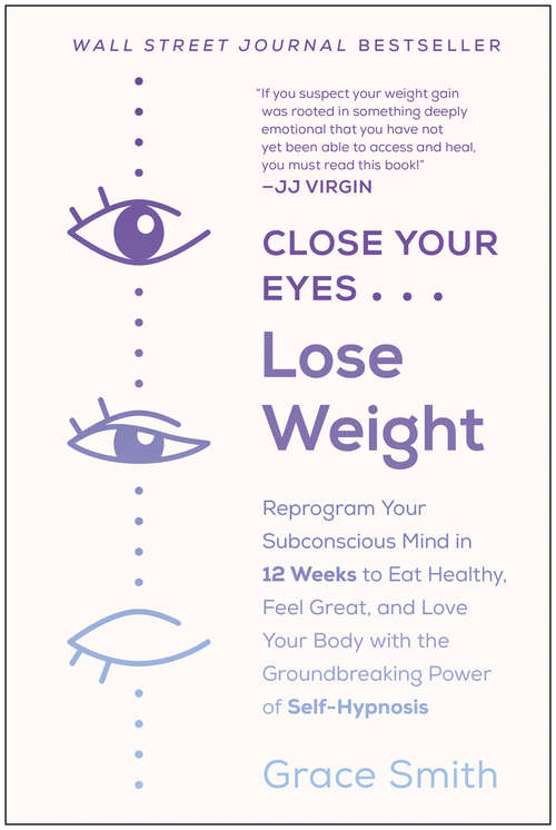 Book cover of Close Your Eyes, Lose Weight: Reprogram Your Subconscious Mind in 12 Weeks to Eat Healthy, Feel Great, and Lov e Your Body with the Groundbreaking Power of Self-Hypnosis