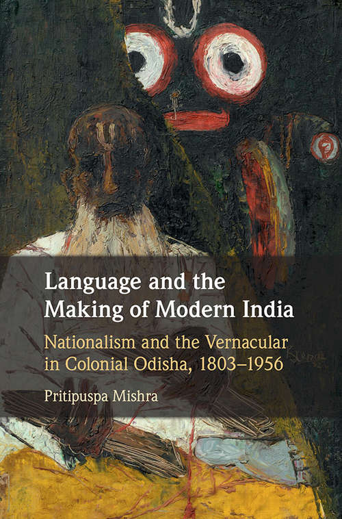 Book cover of Language and the Making of Modern India: Nationalism And The Vernacular In Colonial Odisha, 1803-1956