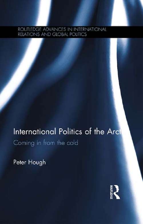 International Politics of the Arctic: Coming in from the Cold (Routledge Advances in International Relations and Global Politics)