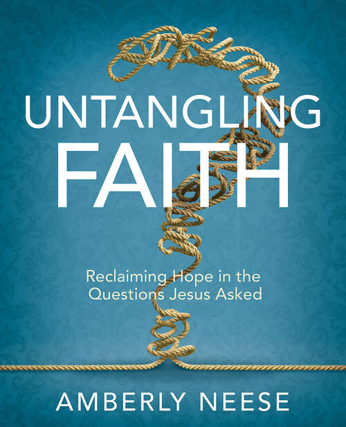Book cover of Untangling Faith  Women's Bible Study Participant Workbook: Reclaiming Hope in the Questions Jesus Asked (Untangling Faith - Women's Bible Study Participant Workbook - eBook [ePub])