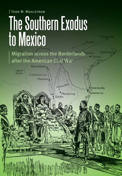 Book cover of The Southern Exodus to Mexico: Migration across the Borderlands after the American Civil War (Borderlands and Transcultural Studies)