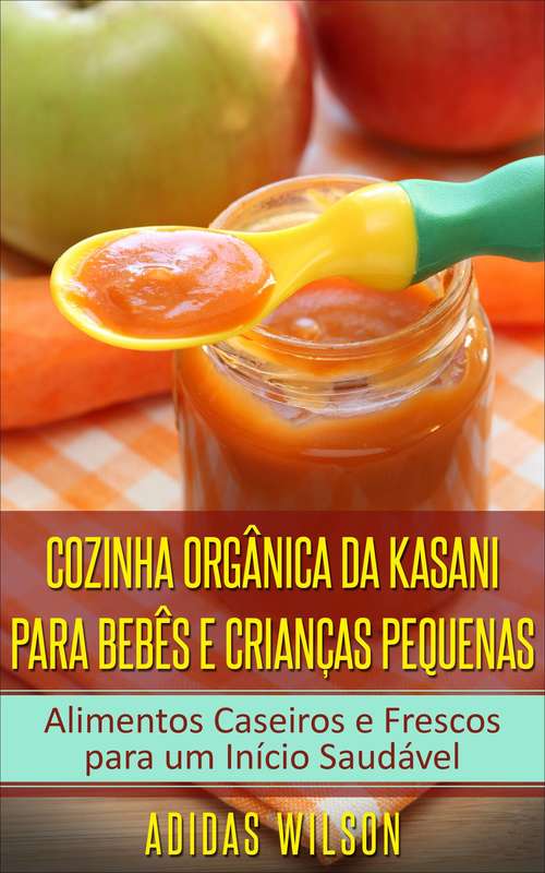 Book cover of Cozinha Orgânica da Kasani para Bebês e Crianças Pequenas: Alimentos Caseiros e Frescos para um Início Saudável