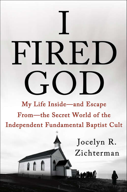 Book cover of I Fired God: My Life Inside—and Escape From—the Secret World of the Independent Fundamental Baptist Cult