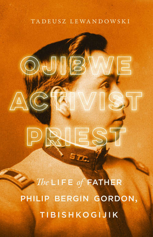 Book cover of Ojibwe, Activist, Priest: The Life of Father Philip Bergin Gordon, Tibishkogijik