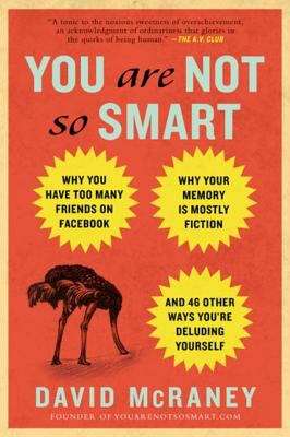 Book cover of You Are Not So Smart: Why You Have Too Many Friends on Facebook, Why Your Memory Is Mostly Fiction, an d 46 Other Ways You're Deluding Yourself