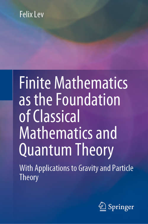 Book cover of Finite Mathematics as the Foundation of Classical Mathematics and Quantum Theory: With Applications to Gravity and Particle Theory (1st ed. 2020)