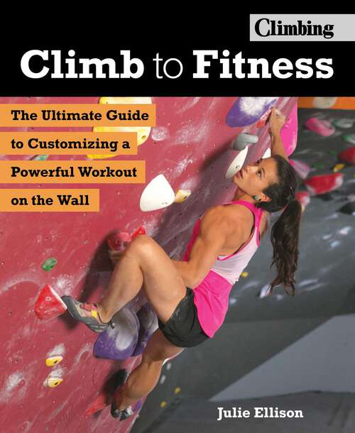Book cover of Climb to Fitness: The Ultimate Guide to Customizing A Powerful Workout on the Wall