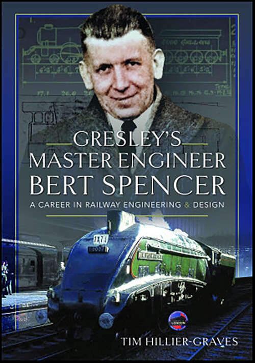 Book cover of Gresley's Master Engineer, Bert Spencer: A Career in Railway Engineering and Design