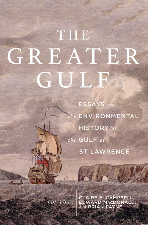 The Greater Gulf: Essays on the Environmental History of the Gulf of St Lawrence (McGill-Queen's Rural, Wildland, and Resource Studies #12)