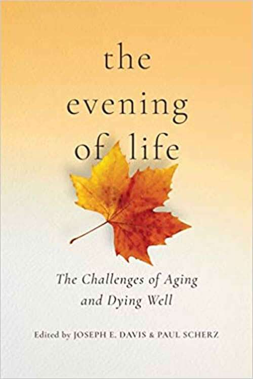 The Evening Of Life: The Challenges Of Aging And Dying Well