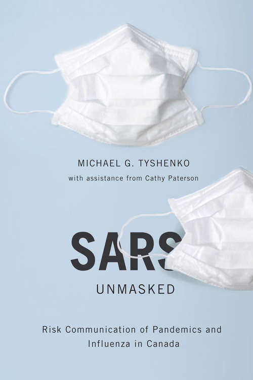 SARS Unmasked: Risk Communication of Pandemics and Influenza in Canada (McGill-Queen's/Associated Medical Services Studies in the History of Medicine, Health, and Society #34)