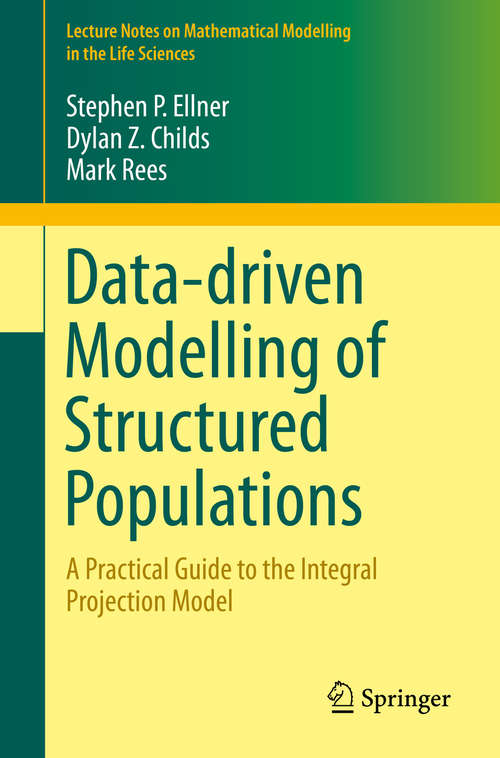 Data-driven Modelling of Structured Populations: A Practical Guide to the Integral Projection Model (Lecture Notes on Mathematical Modelling in the Life Sciences)