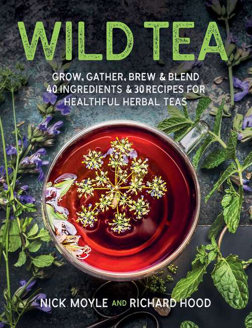 Book cover of Wild Tea: Grow, gather, brew & blend 40 ingredients & 30 recipes for healthful herbal teas