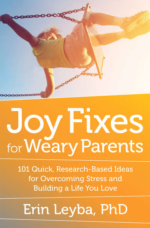 Book cover of Joy Fixes for Weary Parents: 101 Quick, Research-Based Ideas for Overcoming Stress and Building a Life You Love