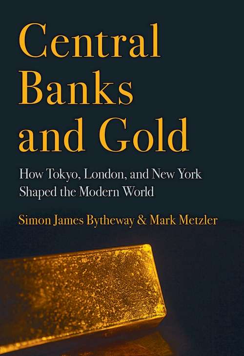 Central Banks and Gold: How Tokyo, London, and New York Shaped the Modern World (Cornell Studies in Money)