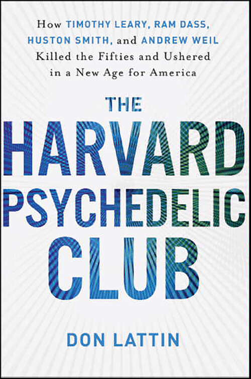 Book cover of The Harvard Psychedelic Club: How Timothy Leary, Ram Dass, Huston Smith, and Andrew Weil Killed the Fifties and Ushered in a New Age for America