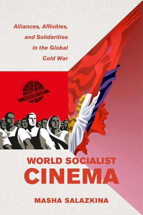 Book cover of World Socialist Cinema: Alliances, Affinities, and Solidarities in the Global Cold War (Cinema Cultures in Contact #4)