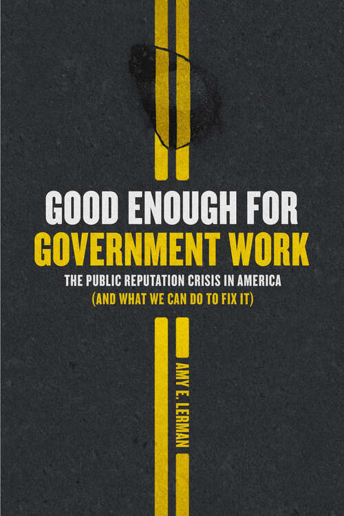 Book cover of Good Enough for Government Work: The Public Reputation Crisis in America (And What We Can Do to Fix It) (Chicago Studies in American Politics)