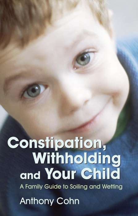 Book cover of Constipation, Withholding and Your Child: A Family Guide to Soiling and Wetting