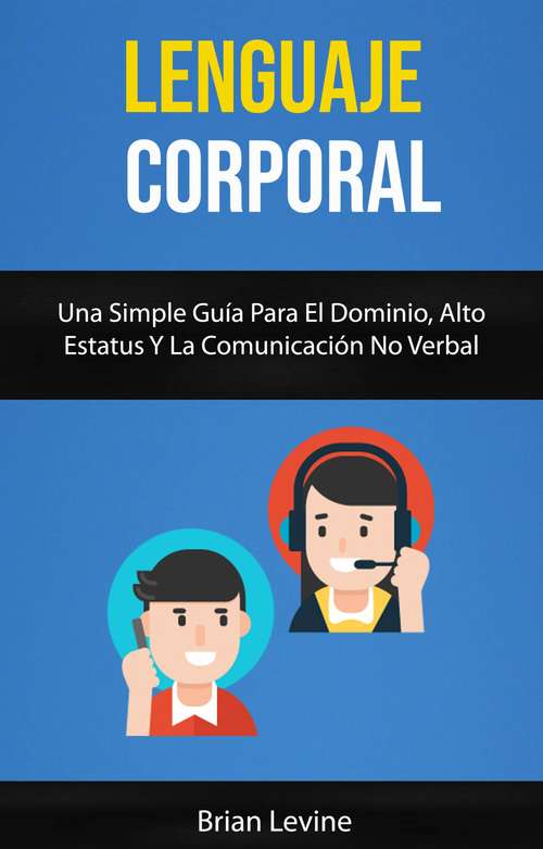 Book cover of Lenguaje Corporal: Una Simple Guía Para El Dominio, Alto Estatus Y La Comunicación No Verbal