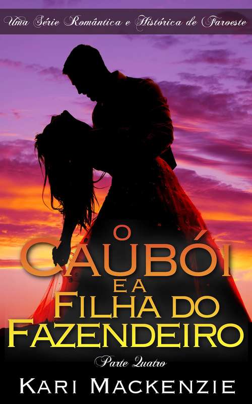 Book cover of O Caubói e a Filha do Fazendeiro (Parte Quatro) Uma Série Romântica e Histórica de Faroeste
