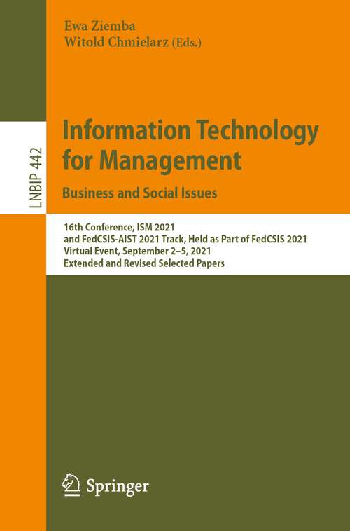 Book cover of Information Technology for Management: 16th Conference, ISM 2021, and FedCSIS-AIST 2021 Track, Held as Part of FedCSIS 2021, Virtual Event, September 2–5, 2021, Extended and Revised Selected Papers (1st ed. 2022) (Lecture Notes in Business Information Processing #442)