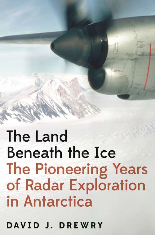 Book cover of The Land Beneath the Ice: The Pioneering Years of Radar Exploration in Antarctica