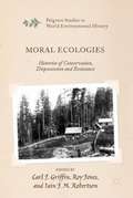 Moral Ecologies: Histories Of Conservation, Dispossession And Resistance (Palgrave Studies In World Environmental History Ser.)