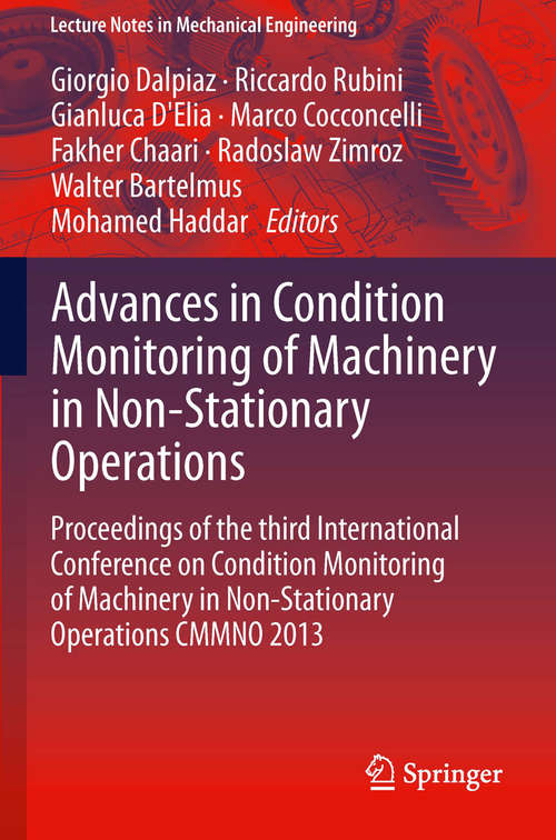 Advances in Condition Monitoring of Machinery in Non-Stationary Operations: Proceedings of the third International Conference on Condition Monitoring of Machinery in Non-Stationary Operations CMMNO 2013 (Lecture Notes in Mechanical Engineering #9)