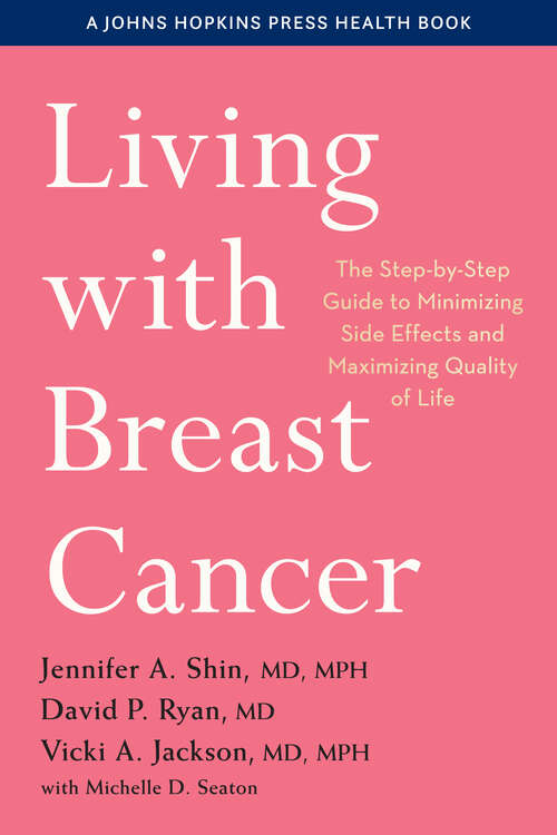 Living with Breast Cancer: The Step-by-Step Guide to Minimizing Side Effects and Maximizing Quality of Life (A Johns Hopkins Press Health Book)