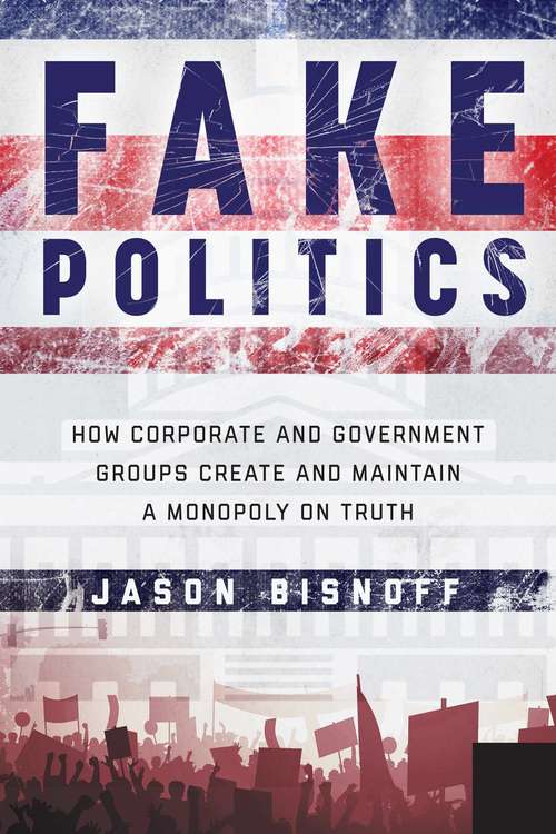 Book cover of Fake Politics: How Corporate and Government Groups Create and Maintain a Monopoly on Truth
