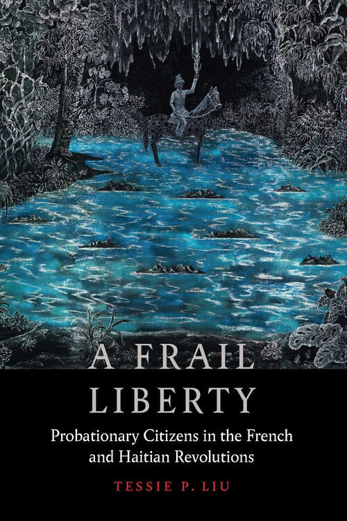 Book cover of A Frail Liberty: Probationary Citizens in the French and Haitian Revolutions (France Overseas: Studies in Empire and Decolonization)