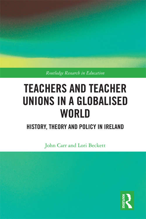 Teachers and Teacher Unions in a Globalised World: History, theory and policy in Ireland (Routledge Research in Education)
