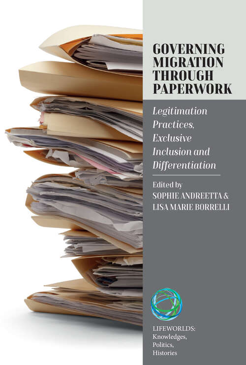 Book cover of Governing Migration Through Paperwork: Legitimation Practices, Exclusive Inclusion and Differentiation (Lifeworlds: Knowledges, Politics, Histories #6)