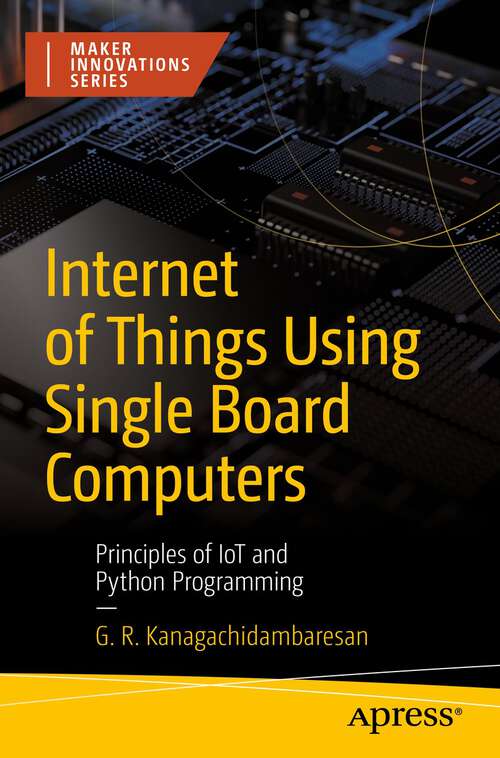 Book cover of Internet of Things Using Single Board Computers: Principles of IoT and Python Programming (1st ed.) (Maker Innovations Ser.)