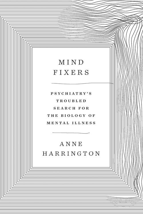Mind Fixers: Psychiatry's Troubled Search For The Biology Of Mental Illness