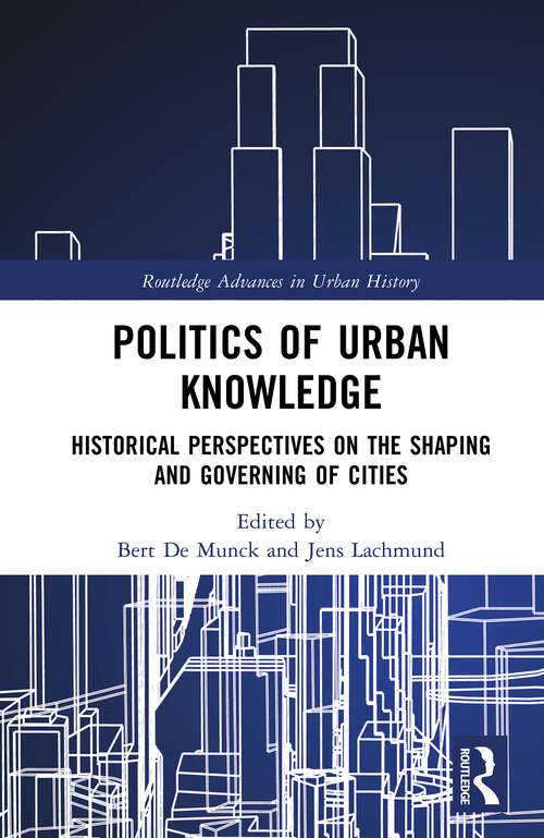 Book cover of Politics of Urban Knowledge: Historical Perspectives on the Shaping and Governing of Cities (Routledge Advances in Urban History)