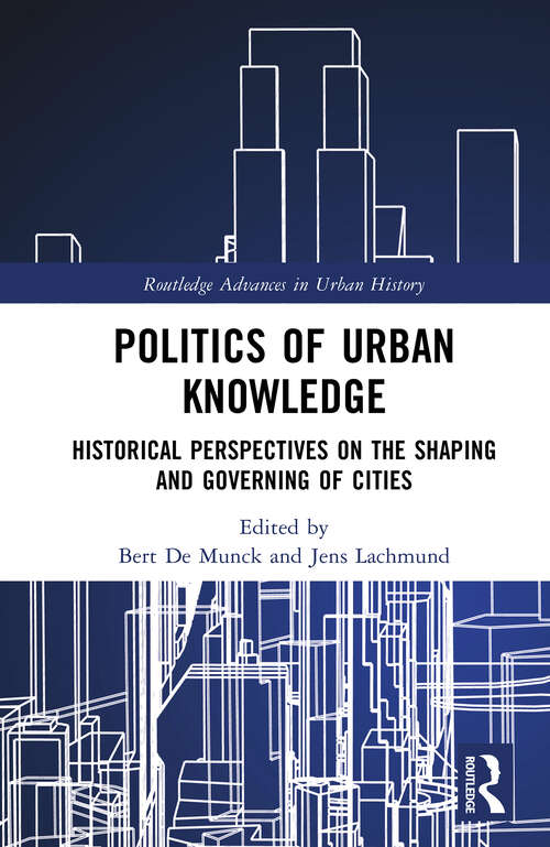 Book cover of Politics of Urban Knowledge: Historical Perspectives on the Shaping and Governing of Cities (Routledge Advances in Urban History)