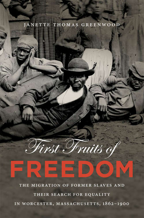 First Fruits of Freedom: The Migration of Former Slaves and Their Search for Equality in Worcester, Massachusetts, 1862-1900