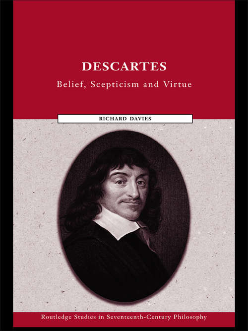 Descartes: Belief, Scepticism and Virtue (Routledge Studies in Seventeenth-Century Philosophy)
