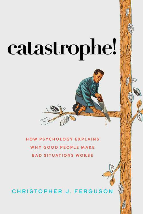 Book cover of Catastrophe!: How Psychology Explains Why Good People Make Bad Situations Worse