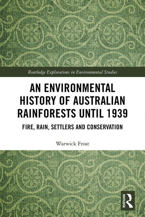 An Environmental History of Australian Rainforests until 1939: Fire, Rain, Settlers and Conservation (Routledge Explorations in Environmental Studies)