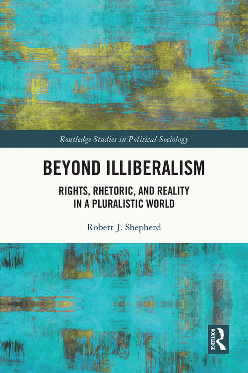 Book cover of Beyond Illiberalism: Rights, Rhetoric, and Reality in a Pluralistic World (1) (Routledge Studies in Political Sociology)