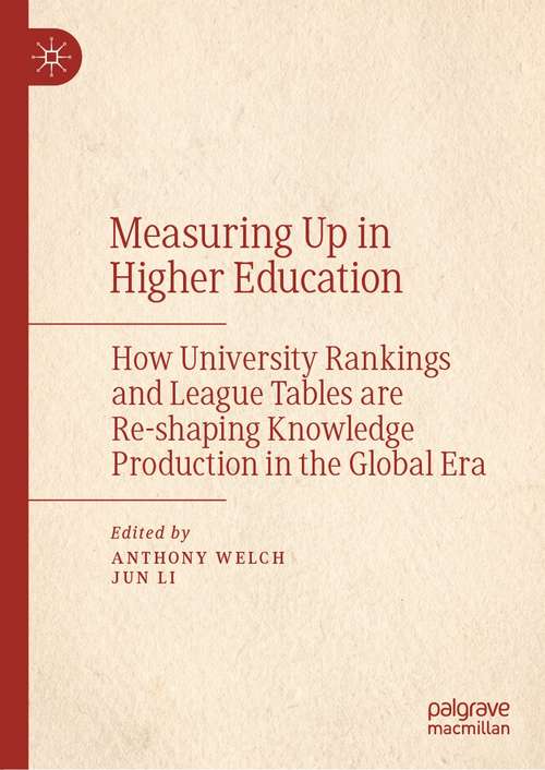 Measuring Up in Higher Education: How University Rankings and League Tables are Re-shaping Knowledge Production in the Global Era