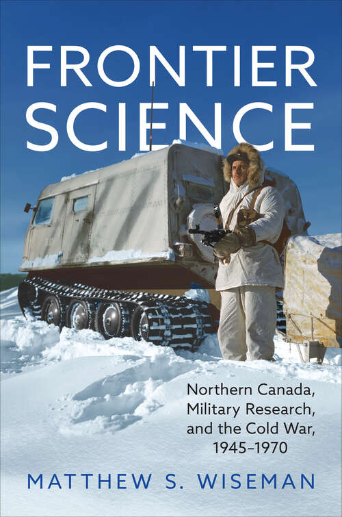 Book cover of Frontier Science: Northern Canada, Military Research, and the Cold War, 1945–1970