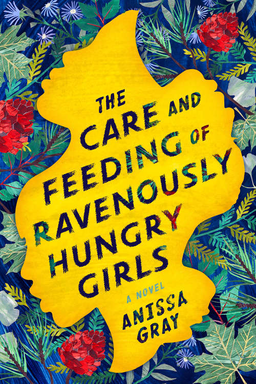 Book cover of The Care and Feeding of Ravenously Hungry Girls: A Novel