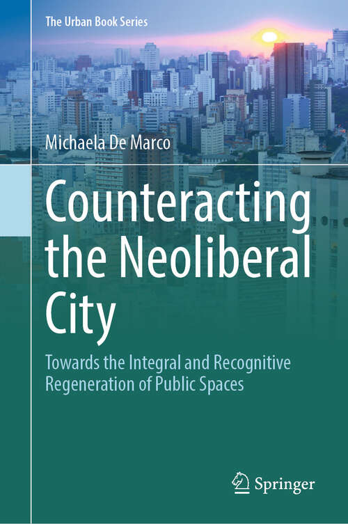 Book cover of Counteracting the Neoliberal City: Towards the Integral and Recognitive Regeneration of Public Spaces (The Urban Book Series)